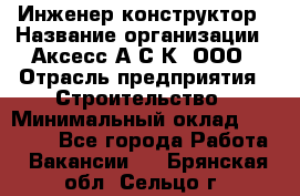 Инженер-конструктор › Название организации ­ Аксесс-А.С.К, ООО › Отрасль предприятия ­ Строительство › Минимальный оклад ­ 35 000 - Все города Работа » Вакансии   . Брянская обл.,Сельцо г.